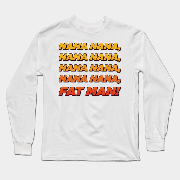 Nana nana fat man! Long Sleeve T-Shirt by ScottyWalters